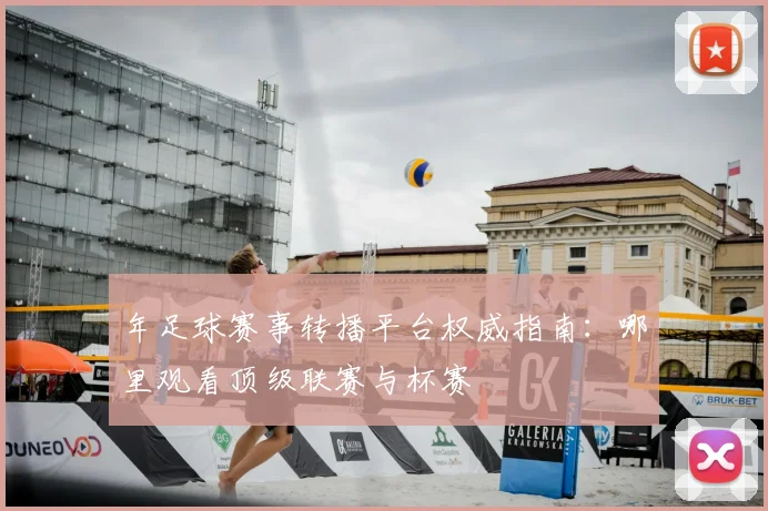 年足球赛事转播平台权威指南：哪里观看顶级联赛与杯赛