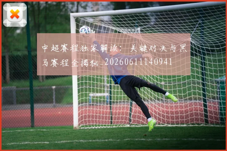 中超赛程独家解读：关键对决与黑马赛程全揭秘_20260611140941