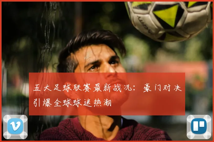 五大足球联赛最新战况:豪门对决引爆全球球迷热潮