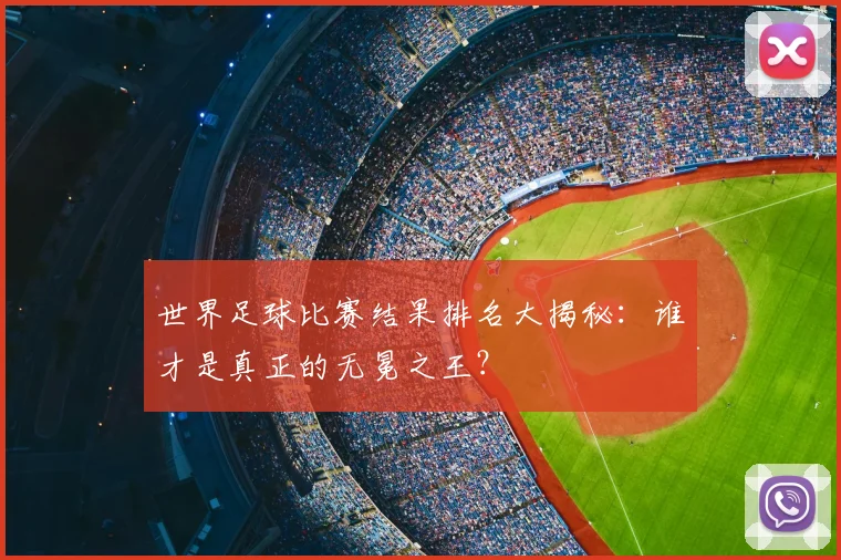 世界足球比赛结果排名大揭秘：谁才是真正的无冕之王？