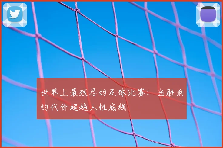 世界上最残忍的足球比赛：当胜利的代价超越人性底线