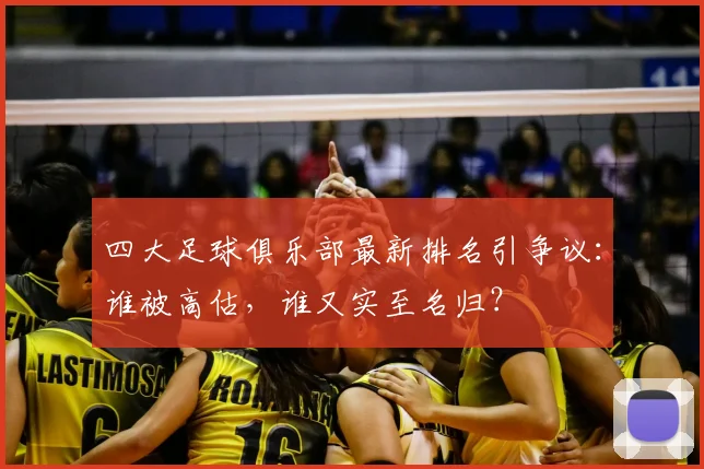 四大足球俱乐部最新排名引争议：谁被高估，谁又实至名归？